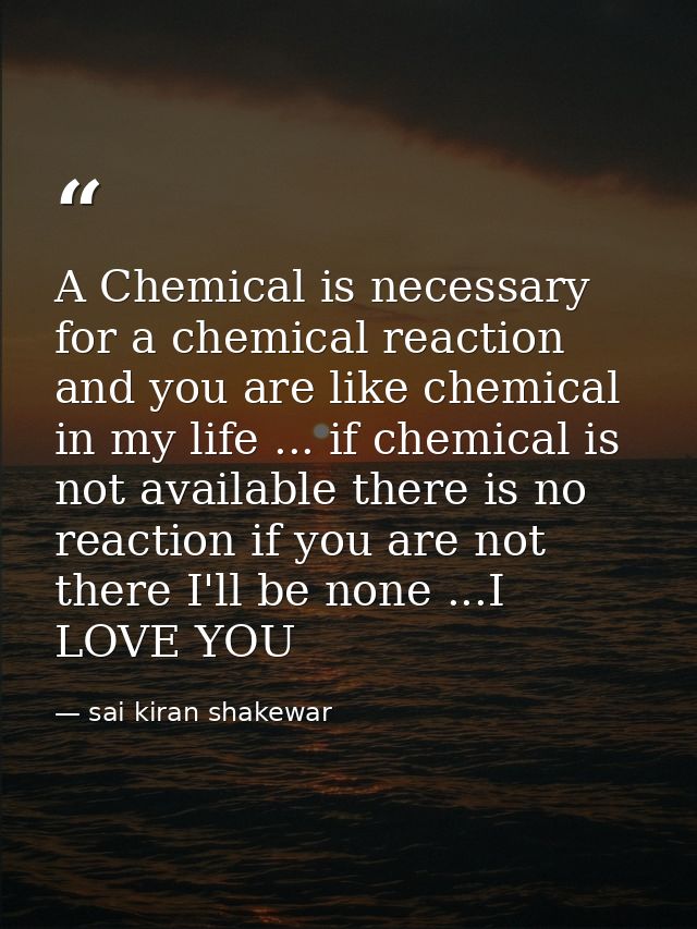 A Chemical is necessary for a chemical reaction and you are like chemical in my life ... if chemical is not available th — sai kiran shakewar