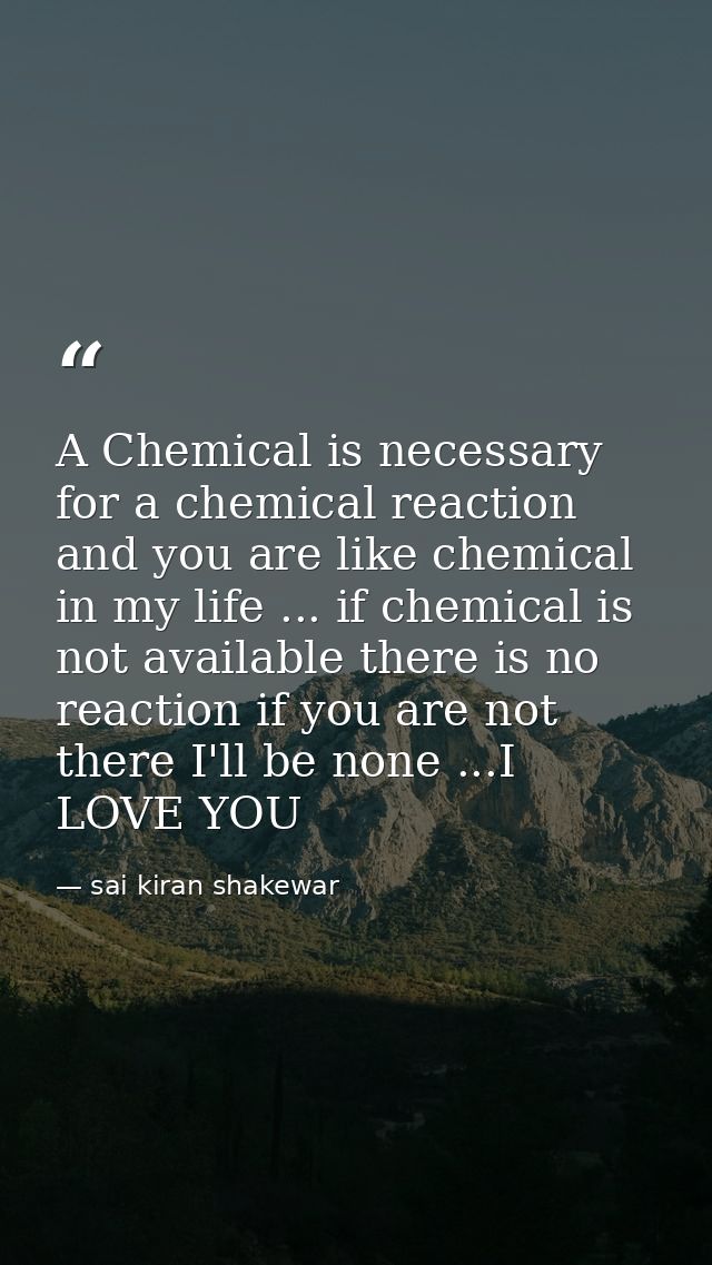 A Chemical is necessary for a chemical reaction and you are like chemical in my life ... if chemical is not available th — sai kiran shakewar