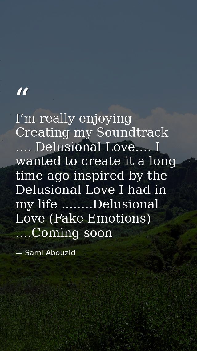 I’m really enjoying Creating my Soundtrack …. Delusional Love…. I wanted to create it a long time ago inspired by the De — Sami Abouzid