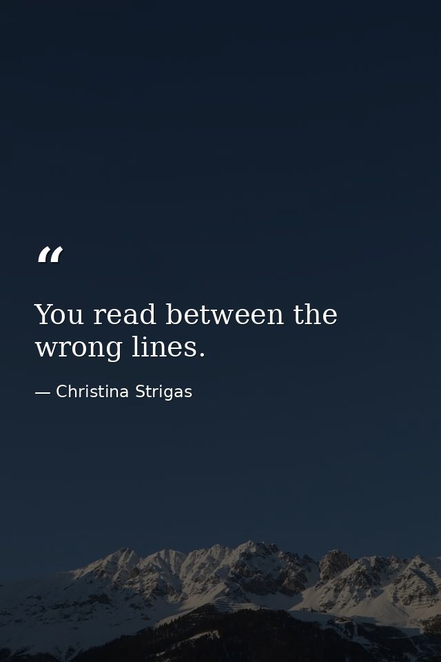 You read between the wrong lines. — Christina Strigas