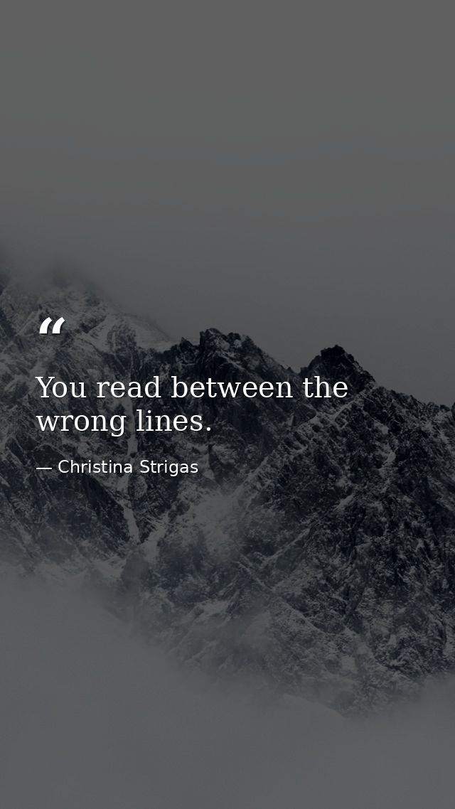 You read between the wrong lines. — Christina Strigas