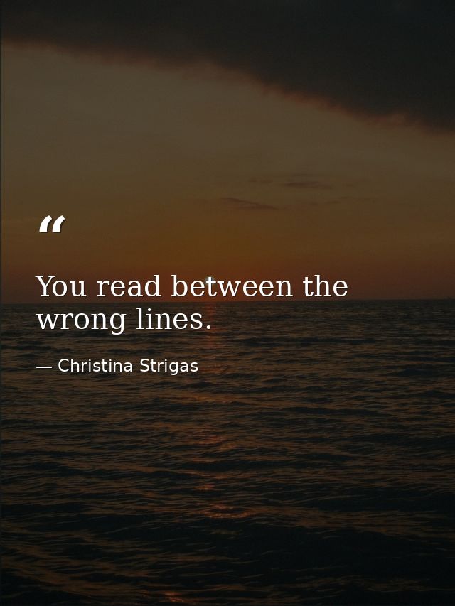 You read between the wrong lines. — Christina Strigas