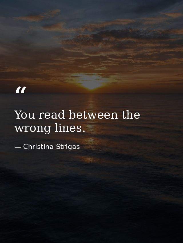You read between the wrong lines. — Christina Strigas