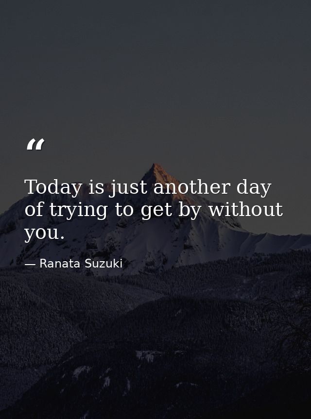 Today is just another day of trying to get by without you. — Ranata Suzuki