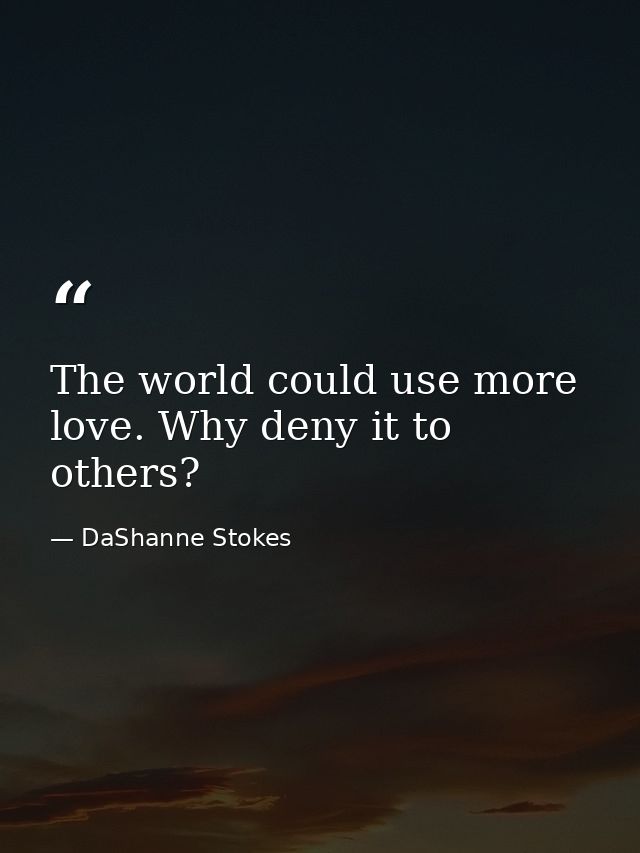 The world could use more love. Why deny it to others? — DaShanne Stokes