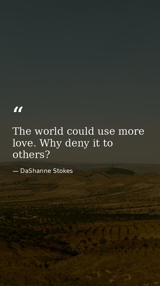 The world could use more love. Why deny it to others? — DaShanne Stokes