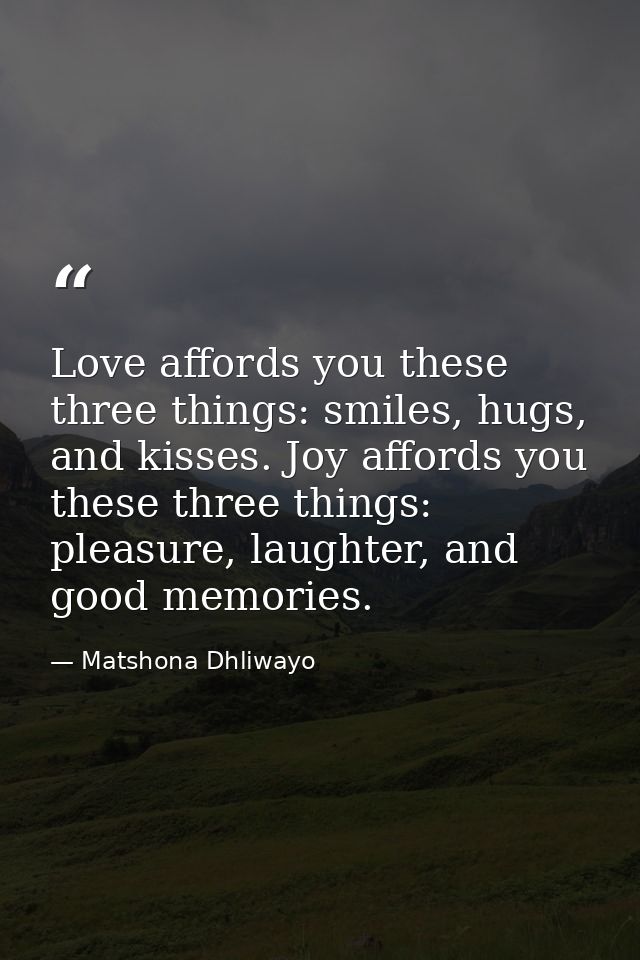 Love affords you these three things: smiles, hugs, and kisses. Joy affords you these three things: pleasure, laughter, a — Matshona Dhliwayo