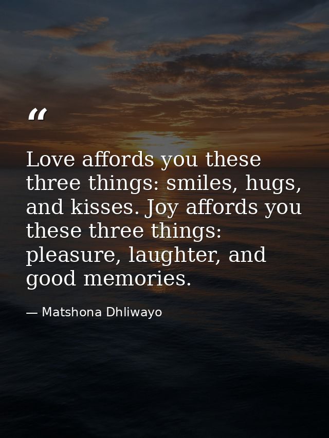 Love affords you these three things: smiles, hugs, and kisses. Joy affords you these three things: pleasure, laughter, a — Matshona Dhliwayo