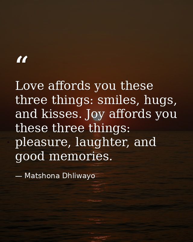 Love affords you these three things: smiles, hugs, and kisses. Joy affords you these three things: pleasure, laughter, a — Matshona Dhliwayo