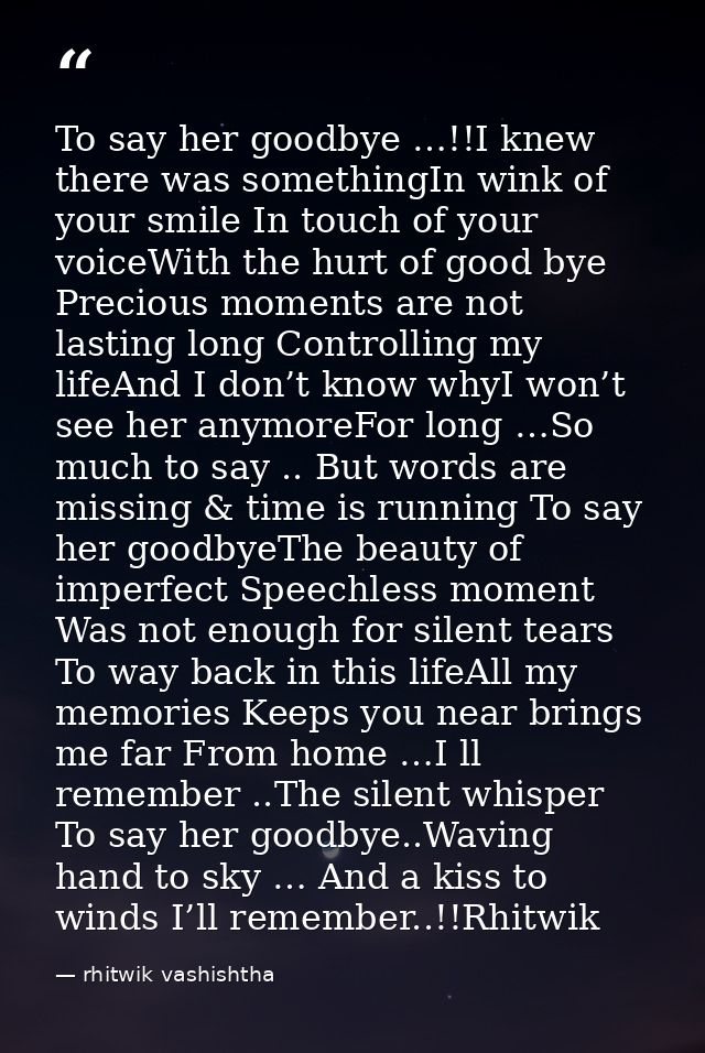 To say her goodbye …!!I knew there was somethingIn wink of your smile In touch of your voiceWith the hurt of good bye Pr — rhitwik vashishtha