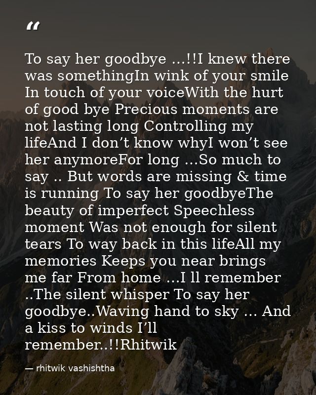 To say her goodbye …!!I knew there was somethingIn wink of your smile In touch of your voiceWith the hurt of good bye Pr — rhitwik vashishtha