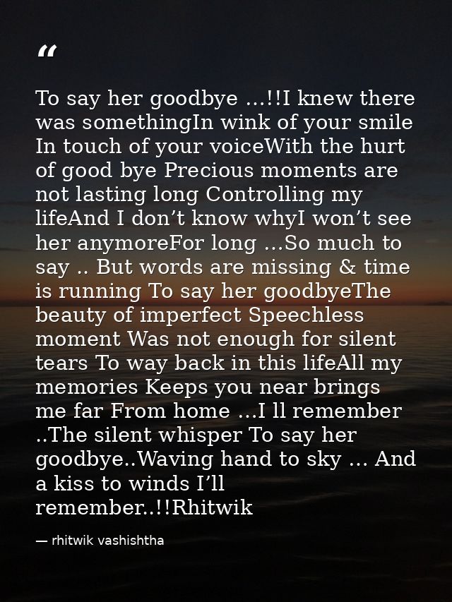 To say her goodbye …!!I knew there was somethingIn wink of your smile In touch of your voiceWith the hurt of good bye Pr — rhitwik vashishtha