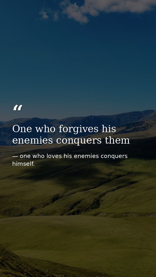 One who forgives his enemies conquers them — one who loves his enemies conquers himself.