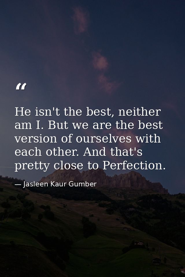 He isn't the best, neither am I. But we are the best version of ourselves with each other. And that's pretty close to Pe — Jasleen Kaur Gumber