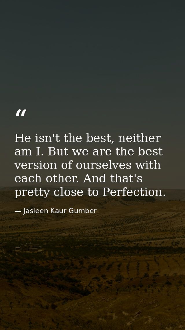 He isn't the best, neither am I. But we are the best version of ourselves with each other. And that's pretty close to Pe — Jasleen Kaur Gumber