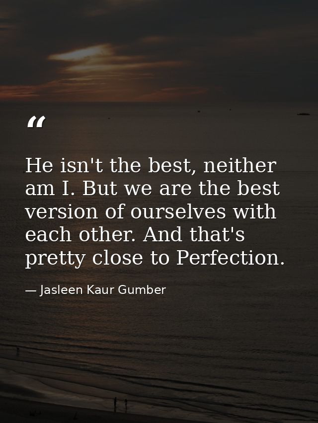 He isn't the best, neither am I. But we are the best version of ourselves with each other. And that's pretty close to Pe — Jasleen Kaur Gumber