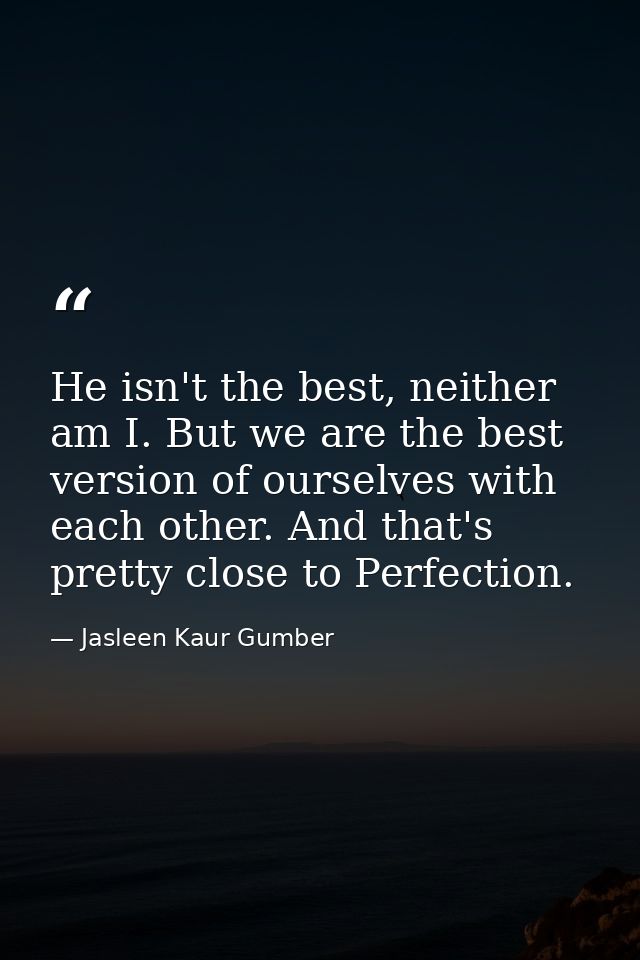He isn't the best, neither am I. But we are the best version of ourselves with each other. And that's pretty close to Pe — Jasleen Kaur Gumber