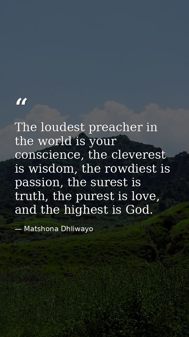 The loudest preacher in the world is your conscience, the cleverest is wisdom, the rowdiest is passion, the surest is tr — Matshona Dhliwayo