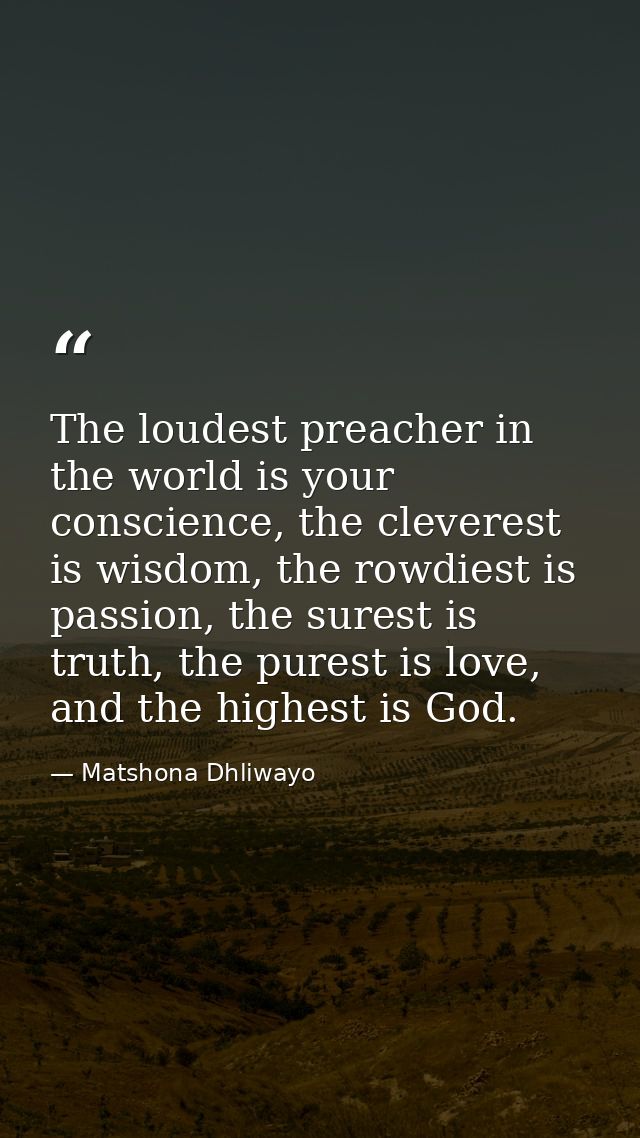The loudest preacher in the world is your conscience, the cleverest is wisdom, the rowdiest is passion, the surest is tr — Matshona Dhliwayo