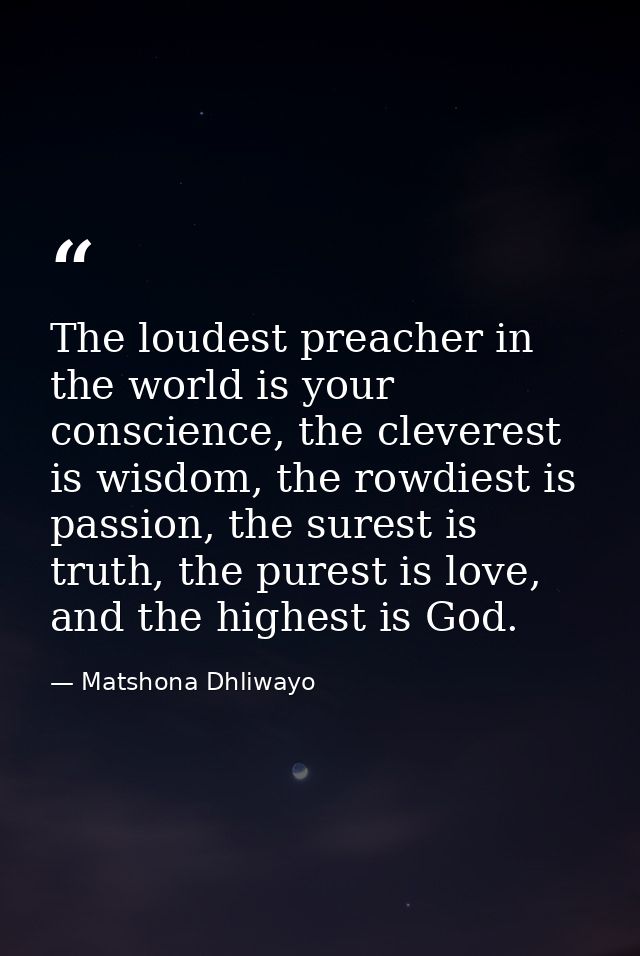 The loudest preacher in the world is your conscience, the cleverest is wisdom, the rowdiest is passion, the surest is tr — Matshona Dhliwayo