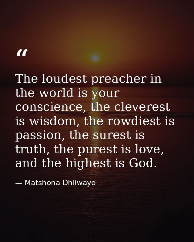 The loudest preacher in the world is your conscience, the cleverest is wisdom, the rowdiest is passion, the surest is tr — Matshona Dhliwayo