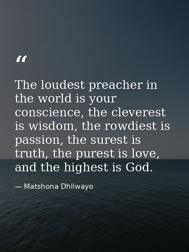 The loudest preacher in the world is your conscience, the cleverest is wisdom, the rowdiest is passion, the surest is tr — Matshona Dhliwayo