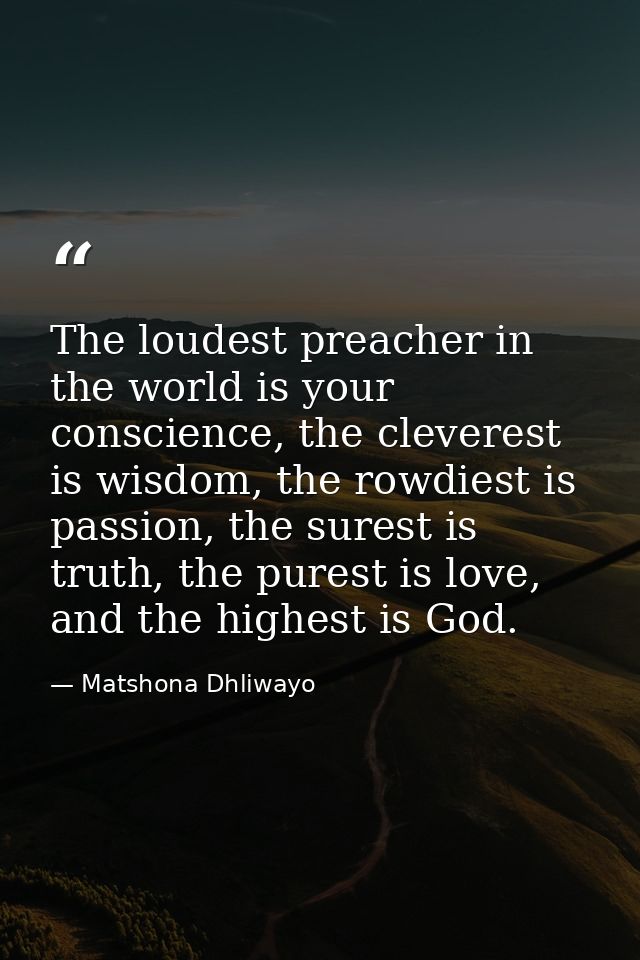 The loudest preacher in the world is your conscience, the cleverest is wisdom, the rowdiest is passion, the surest is tr — Matshona Dhliwayo