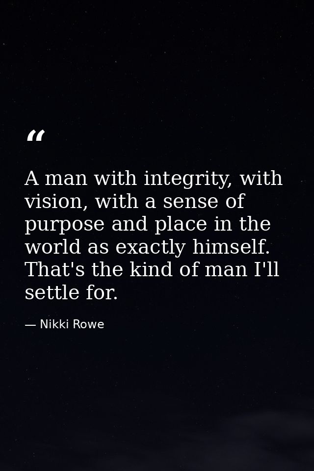 A man with integrity, with vision, with a sense of purpose and place in the world as exactly himself. That's the kind of — Nikki Rowe