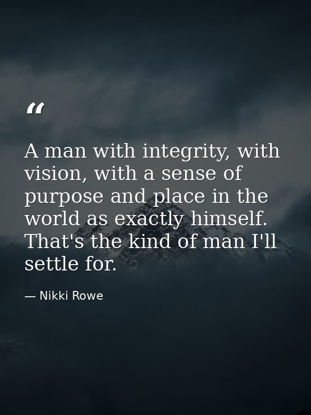 A man with integrity, with vision, with a sense of purpose and place in the world as exactly himself. That's the kind of — Nikki Rowe