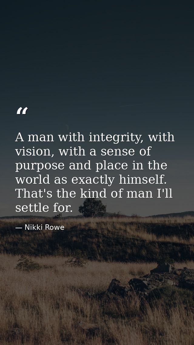 A man with integrity, with vision, with a sense of purpose and place in the world as exactly himself. That's the kind of — Nikki Rowe