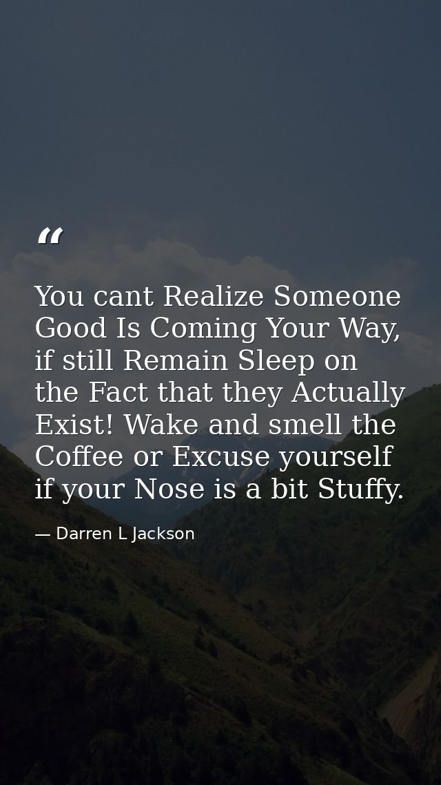 You cant Realize Someone Good Is Coming Your Way, if still Remain Sleep on the Fact that they Actually Exist! Wake and s — Darren L Jackson