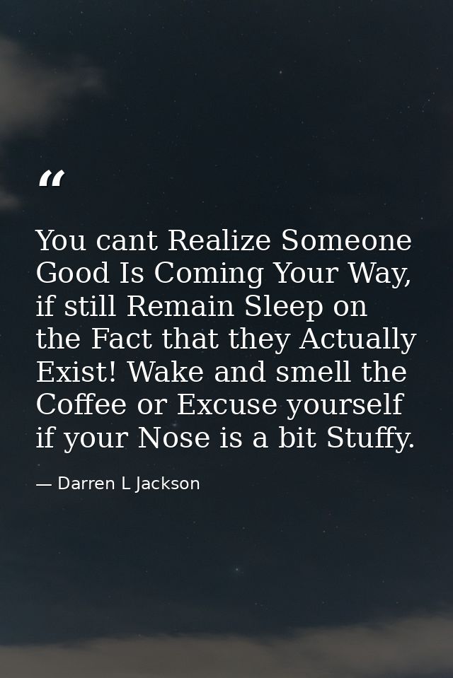 You cant Realize Someone Good Is Coming Your Way, if still Remain Sleep on the Fact that they Actually Exist! Wake and s — Darren L Jackson