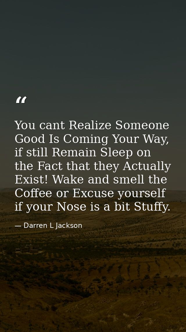 You cant Realize Someone Good Is Coming Your Way, if still Remain Sleep on the Fact that they Actually Exist! Wake and s — Darren L Jackson
