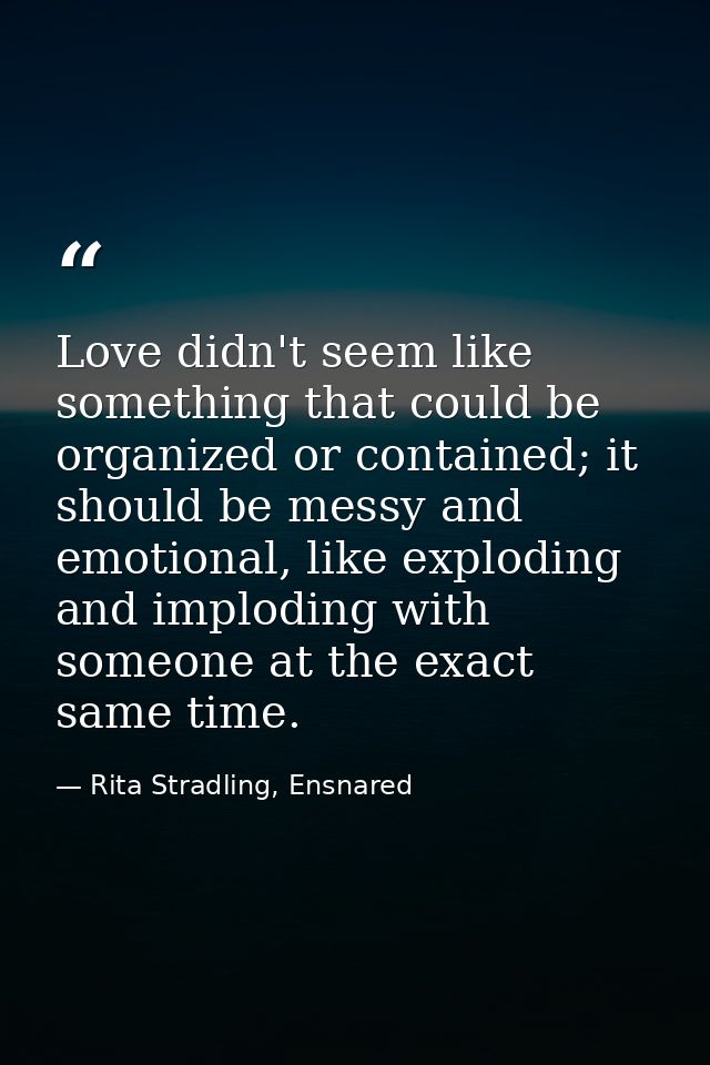 Love didn't seem like something that could be organized or contained; it should be messy and emotional, like exploding a — Rita Stradling, Ensnared