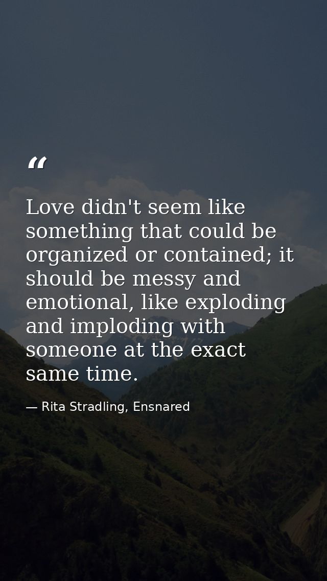 Love didn't seem like something that could be organized or contained; it should be messy and emotional, like exploding a — Rita Stradling, Ensnared