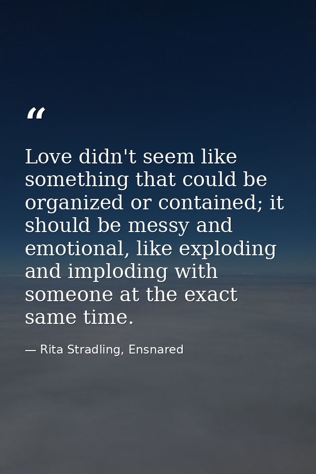 Love didn't seem like something that could be organized or contained; it should be messy and emotional, like exploding a — Rita Stradling, Ensnared
