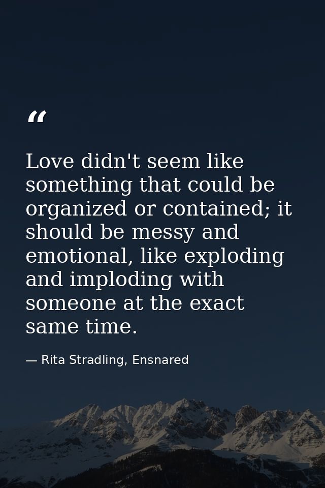 Love didn't seem like something that could be organized or contained; it should be messy and emotional, like exploding a — Rita Stradling, Ensnared