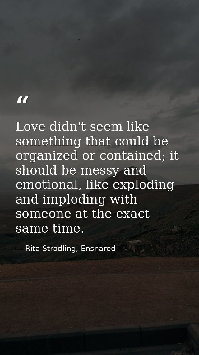 Love didn't seem like something that could be organized or contained; it should be messy and emotional, like exploding a — Rita Stradling, Ensnared