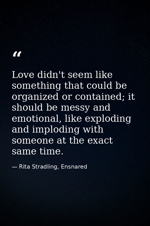 Love didn't seem like something that could be organized or contained; it should be messy and emotional, like exploding a — Rita Stradling, Ensnared
