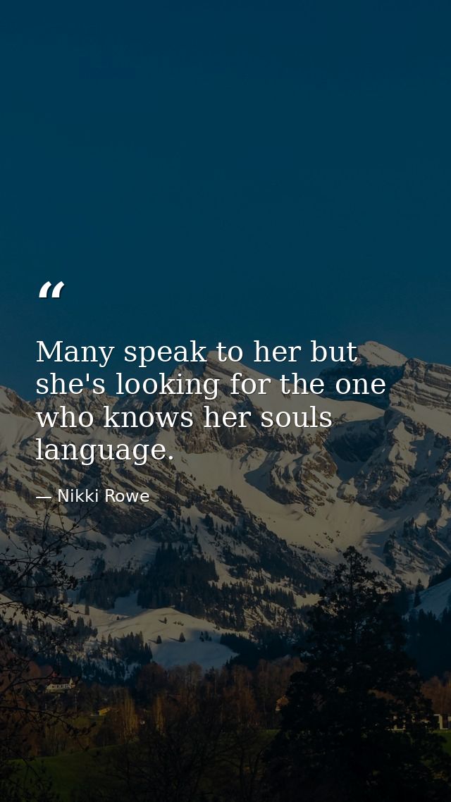 Many speak to her but she's looking for the one who knows her souls language. — Nikki Rowe