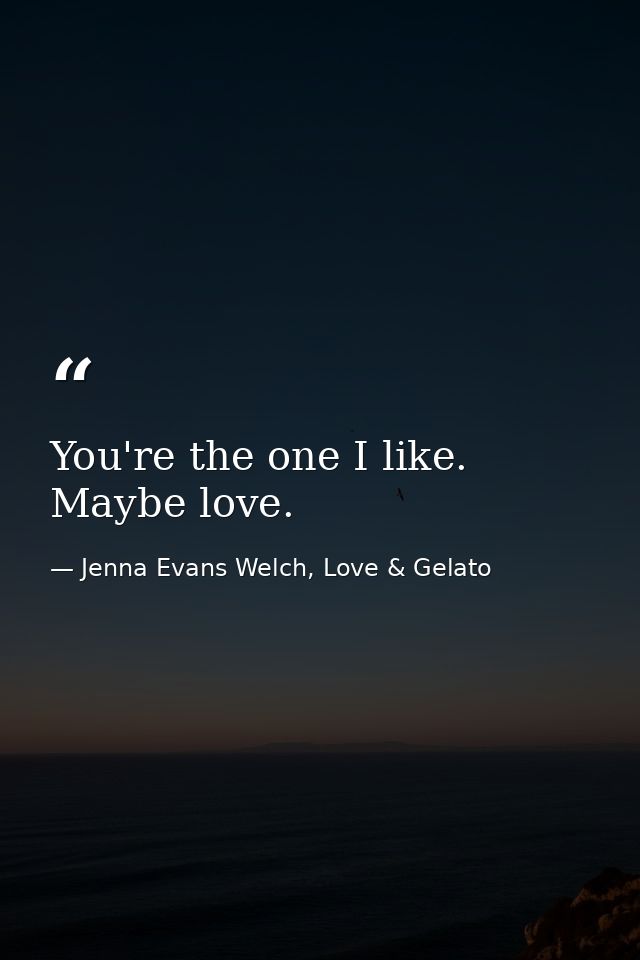 You're the one I like. Maybe love. — Jenna Evans Welch, Love & Gelato
