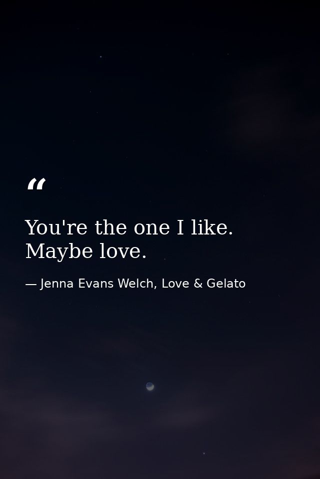 You're the one I like. Maybe love. — Jenna Evans Welch, Love & Gelato