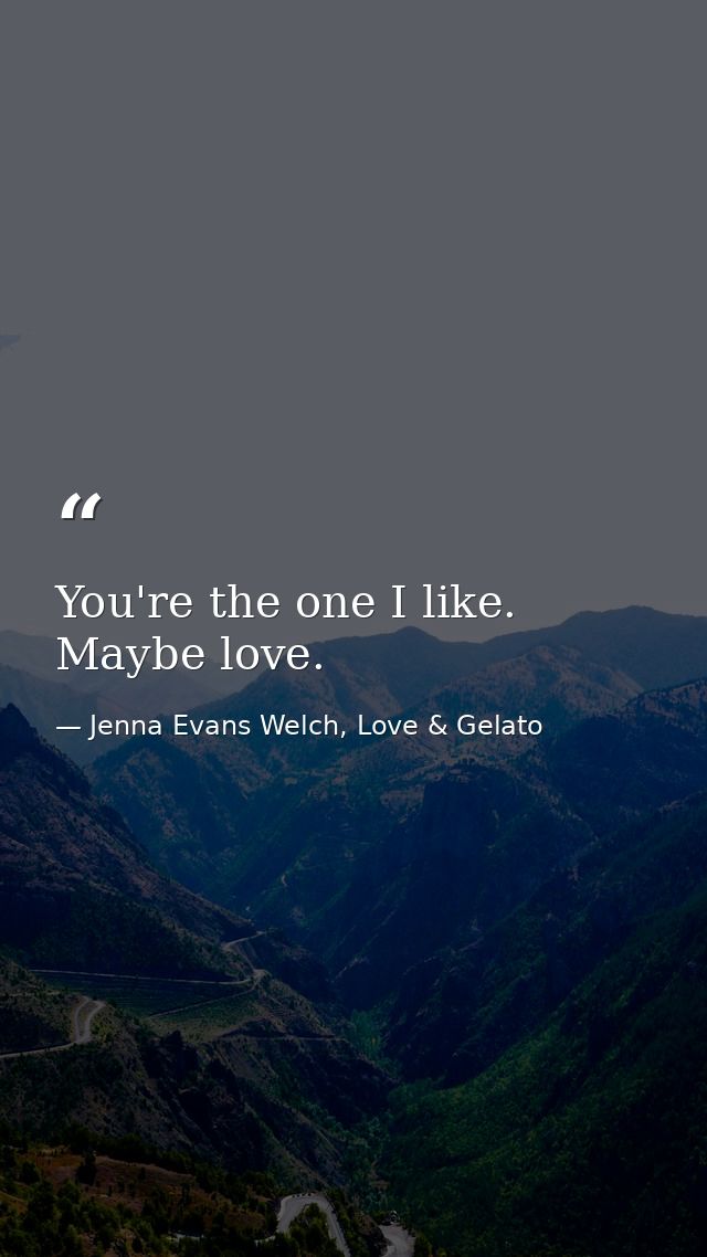 You're the one I like. Maybe love. — Jenna Evans Welch, Love & Gelato