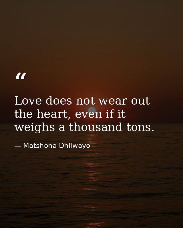 Love does not wear out the heart, even if it weighs a thousand tons. — Matshona Dhliwayo