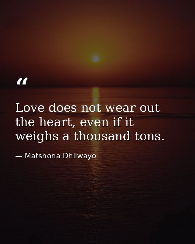 Love does not wear out the heart, even if it weighs a thousand tons. — Matshona Dhliwayo