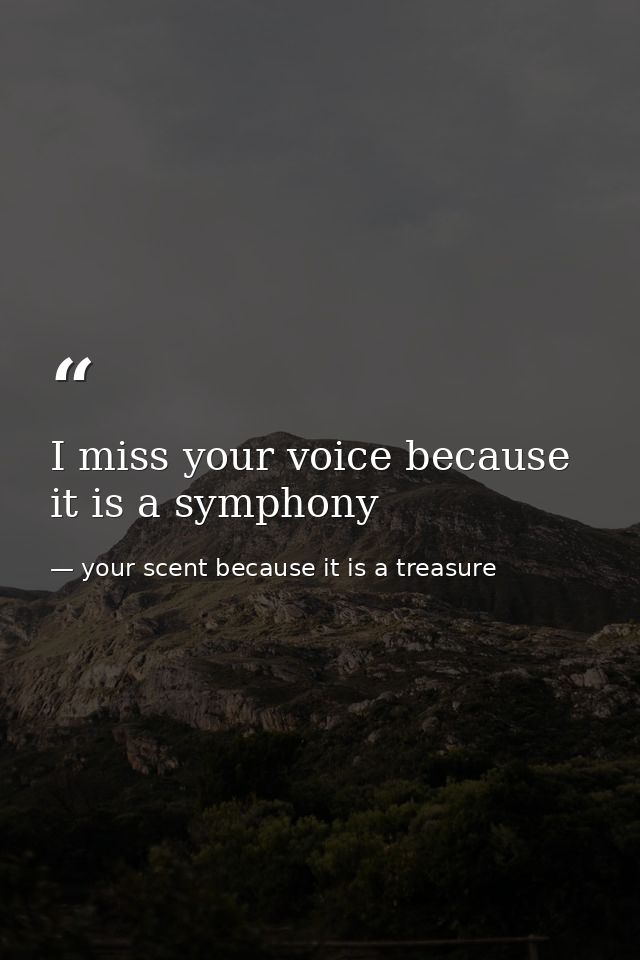 I miss your voice because it is a symphony — your scent because it is a treasure