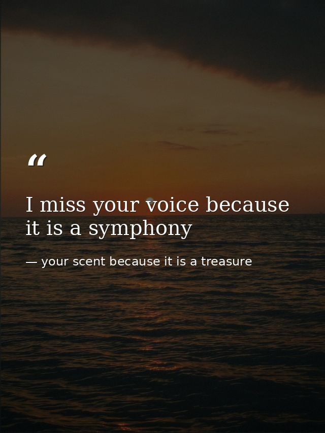 I miss your voice because it is a symphony — your scent because it is a treasure