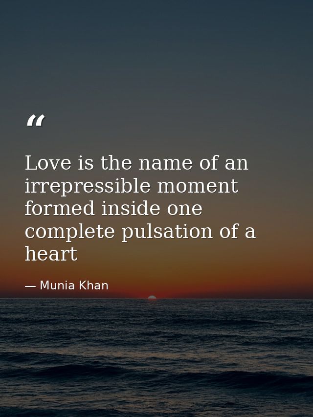 Love is the name of an irrepressible moment formed inside one complete pulsation of a heart — Munia Khan