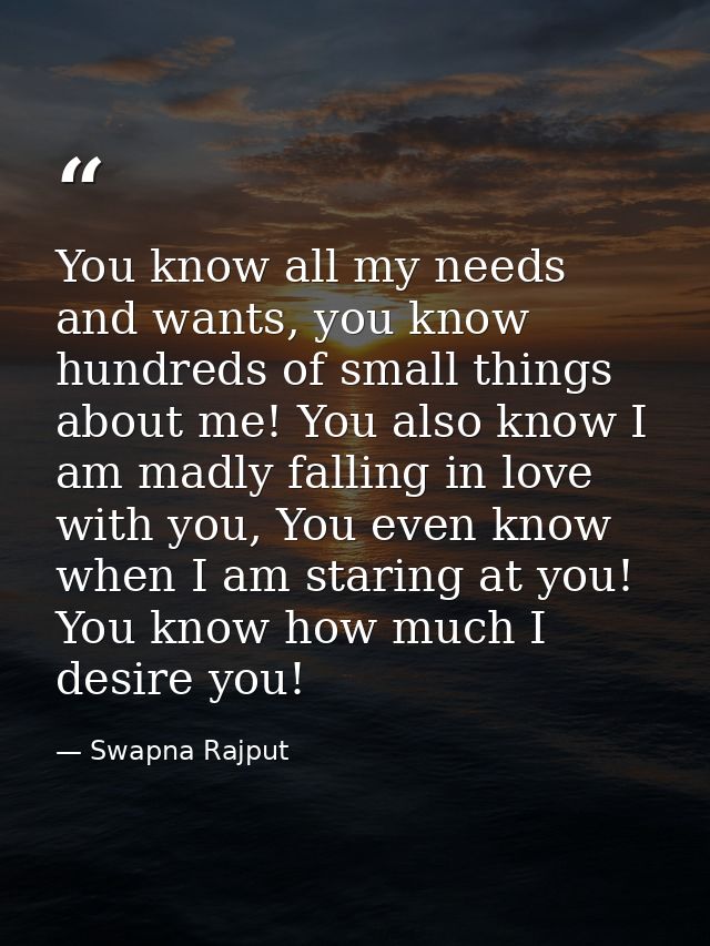 You know all my needs and wants, you know hundreds of small things about me! You also know I am madly falling in love wi — Swapna Rajput