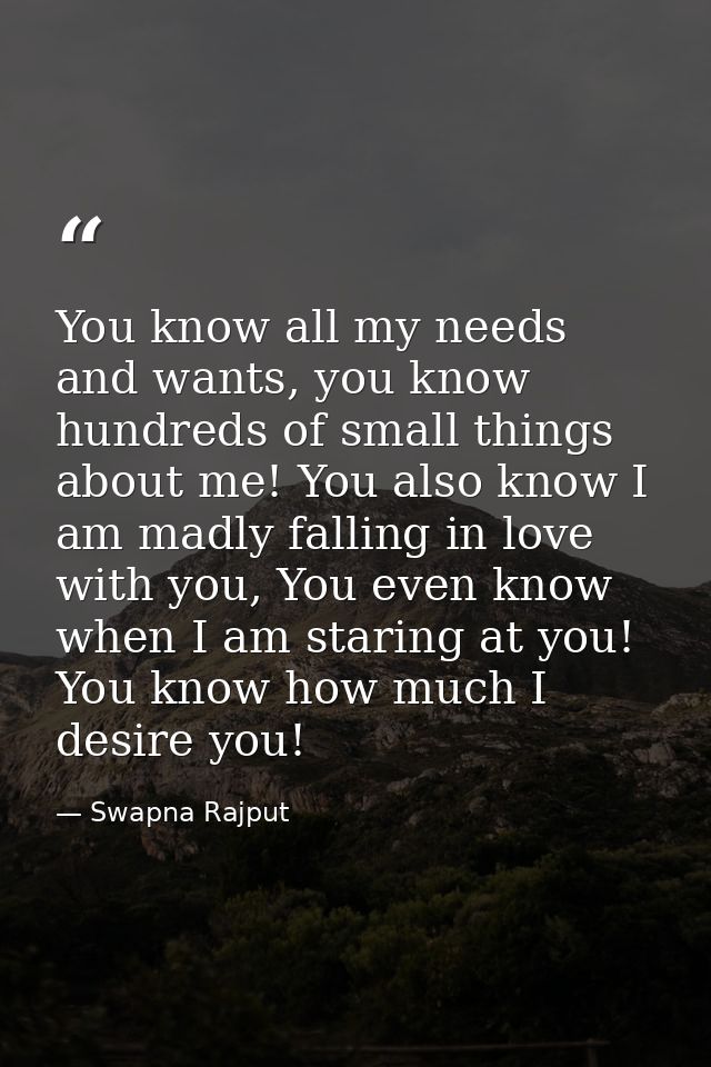 You know all my needs and wants, you know hundreds of small things about me! You also know I am madly falling in love wi — Swapna Rajput